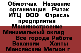 Обмотчик › Название организации ­ Ритэк-ИТЦ, ООО › Отрасль предприятия ­ Машиностроение › Минимальный оклад ­ 32 000 - Все города Работа » Вакансии   . Ханты-Мансийский,Мегион г.